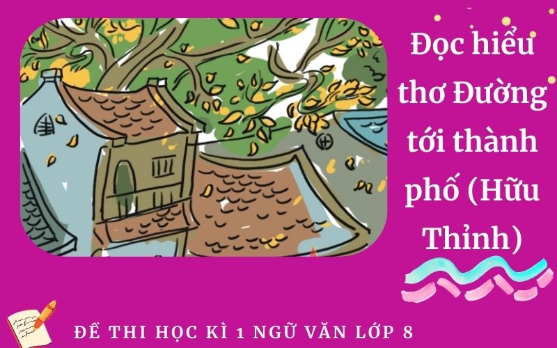 Đọc hiểu thơ Đường tới thành phố (Hữu Thỉnh) | Đề thi học kì 1 lớp 8 trường THPT Phan Thiết