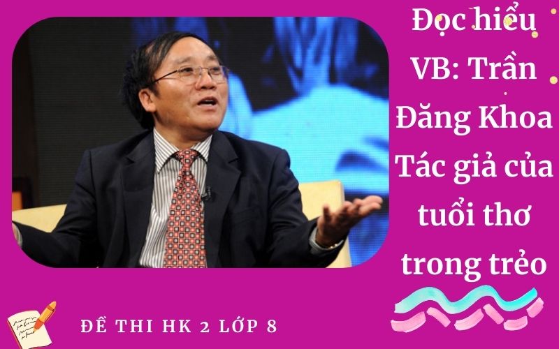 Đọc hiểu VB: Trần Đăng Khoa Tác giả của tuổi thơ trong trẻo