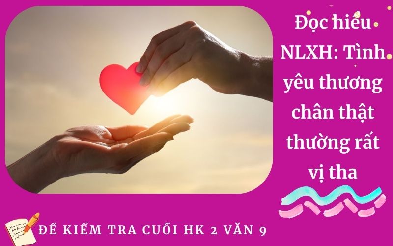Đọc hiểu NLXH: Tình yêu thương chân thật thường rất vị tha