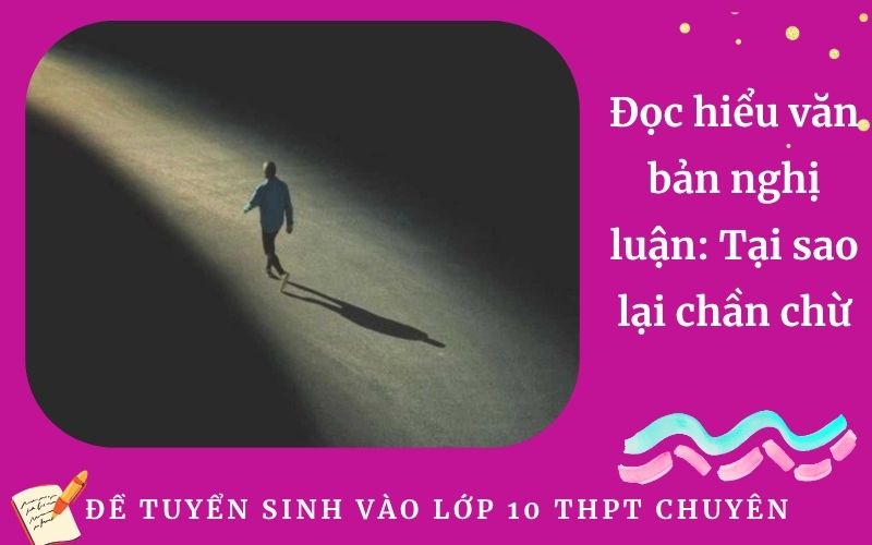 Đọc hiểu văn bản nghị luận: Tại sao lại chần chừ